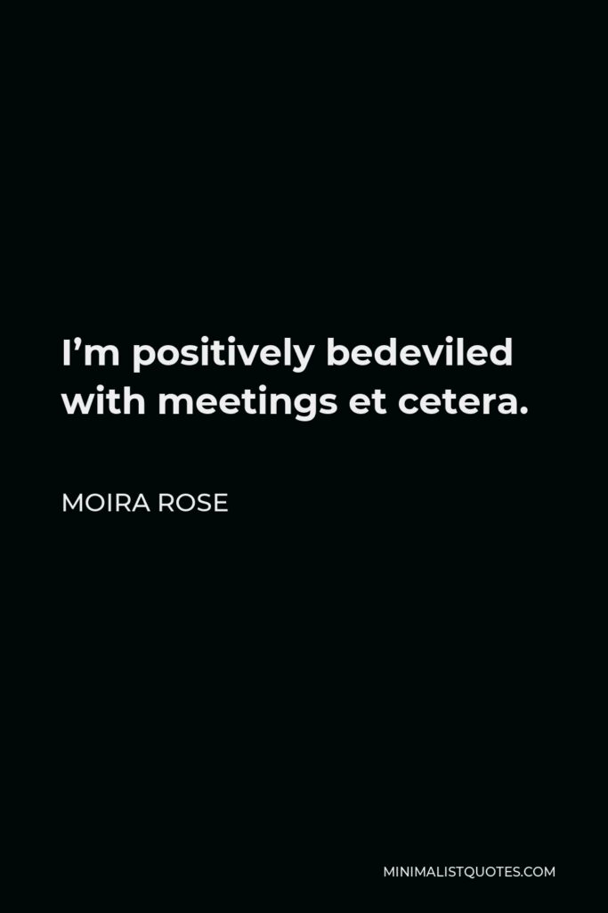 Moira Rose Quote - I’m positively bedeviled with meetings et cetera.