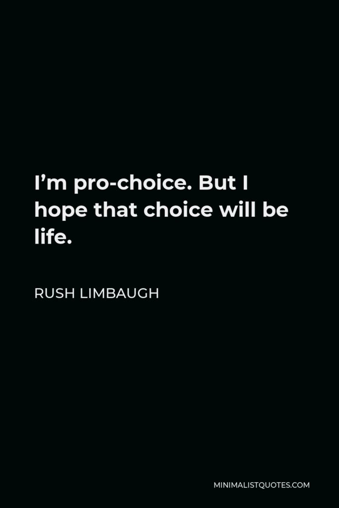 Rush Limbaugh Quote - I’m pro-choice. But I hope that choice will be life.