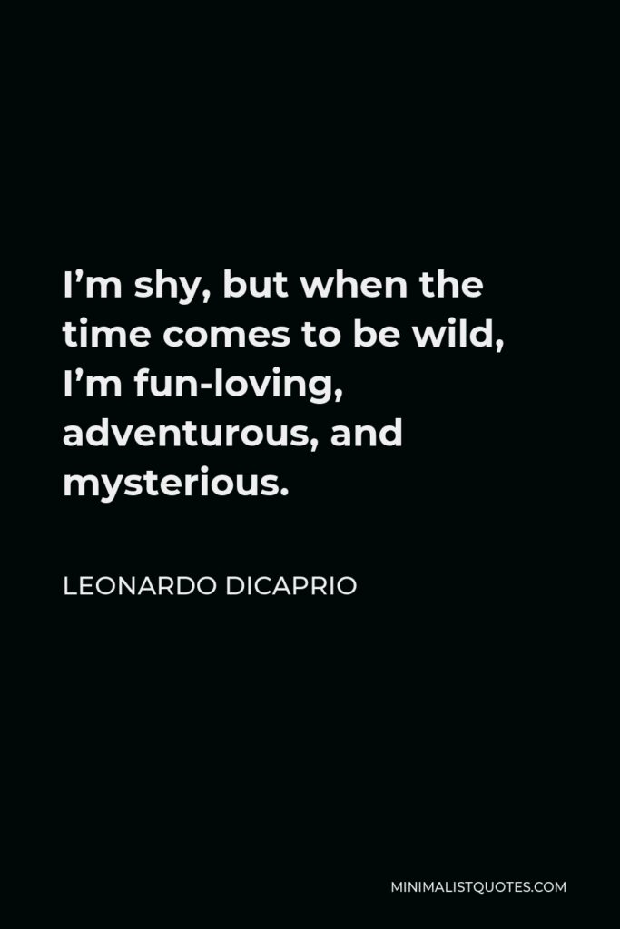Leonardo DiCaprio Quote - I’m shy, but when the time comes to be wild, I’m fun-loving, adventurous, and mysterious.