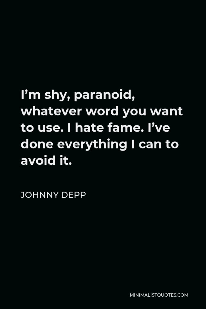 Johnny Depp Quote: I'm shy, paranoid, whatever word you want to use. I hate fame. I've done everything I can to avoid it.