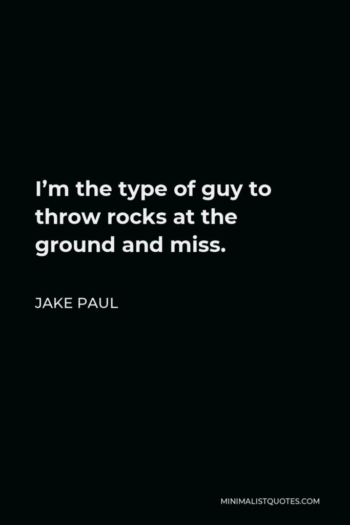 Jake Paul Quote - I’m the type of guy to throw rocks at the ground and miss.