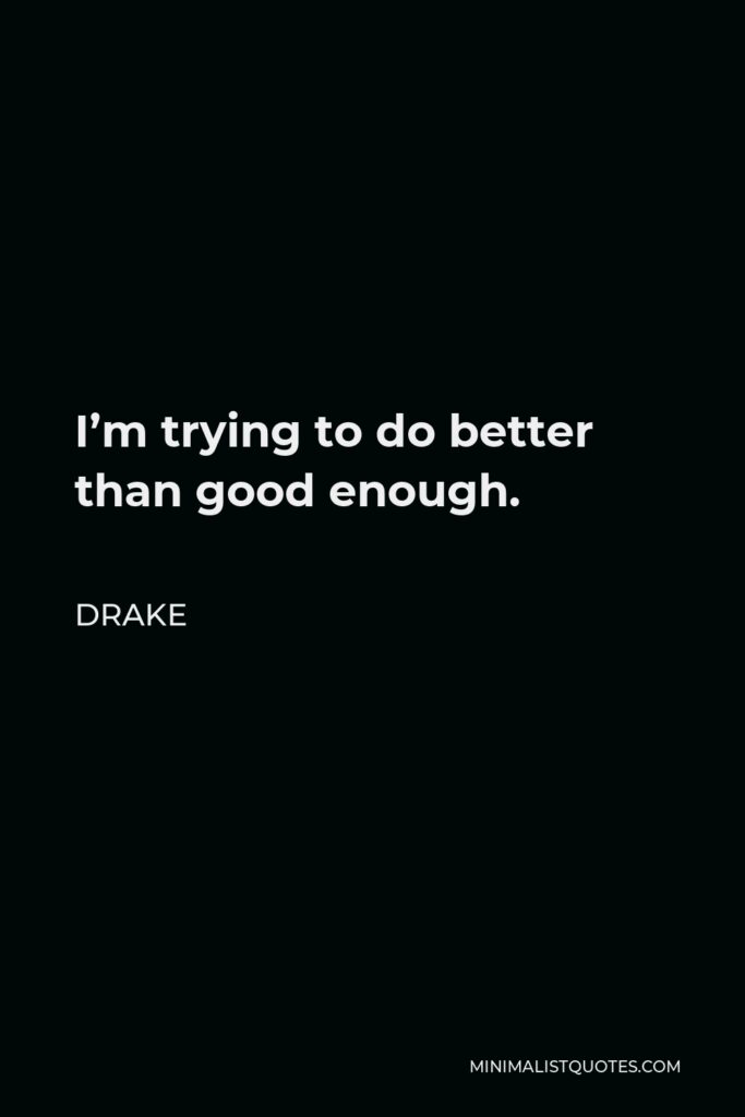 Drake Quote - I’m trying to do better than good enough.