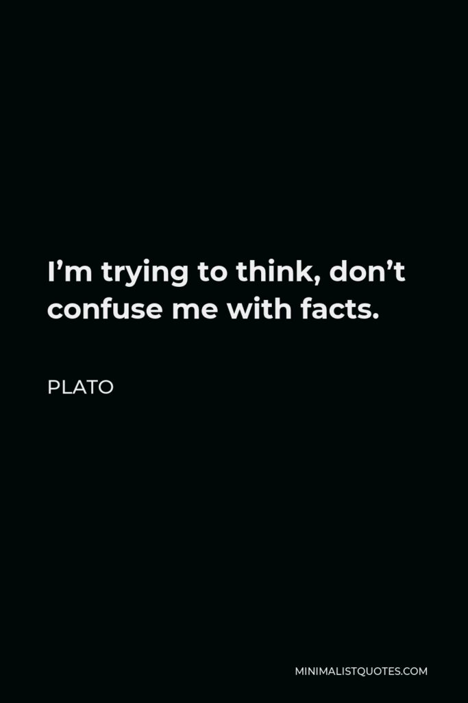 Plato Quote - I’m trying to think, don’t confuse me with facts.