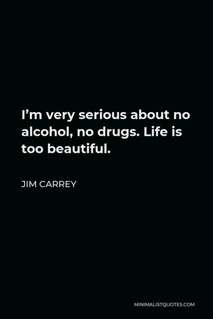 Jim Carrey Quote: I'm very serious about no alcohol, no drugs. Life is too beautiful.