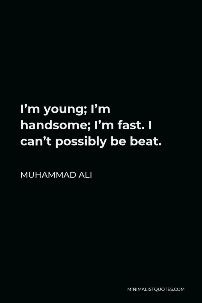 Muhammad Ali Quote - I’m young; I’m handsome; I’m fast. I can’t possibly be beat.