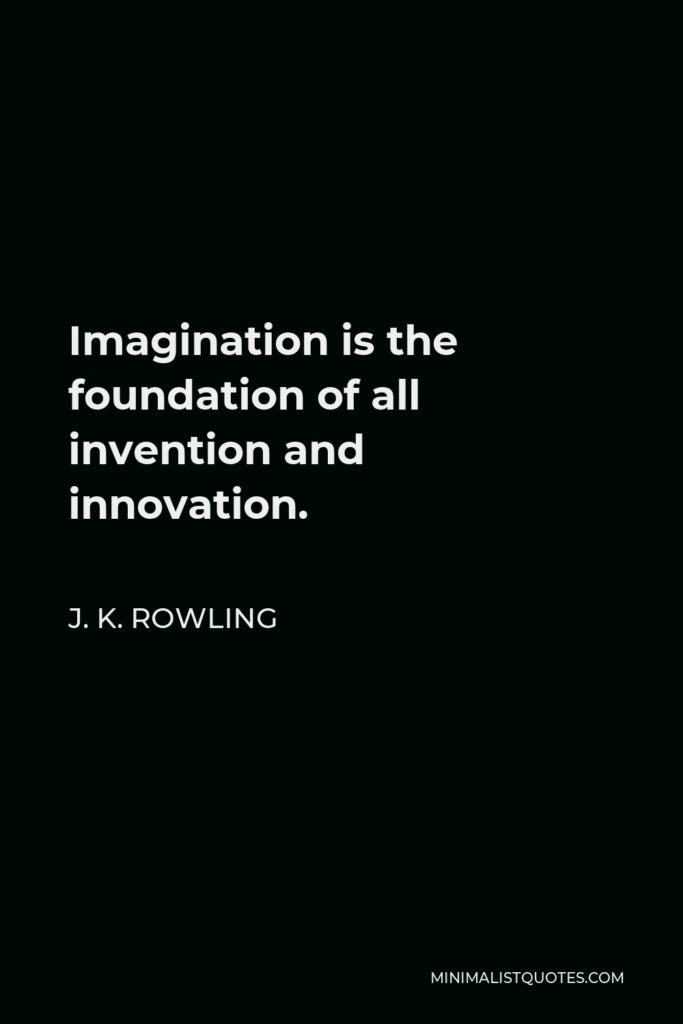 J. K. Rowling Quote - Imagination is the foundation of all invention and innovation.