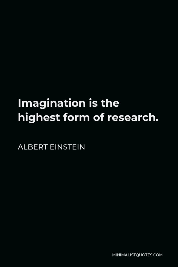 Albert Einstein Quote - Imagination is the highest form of research.