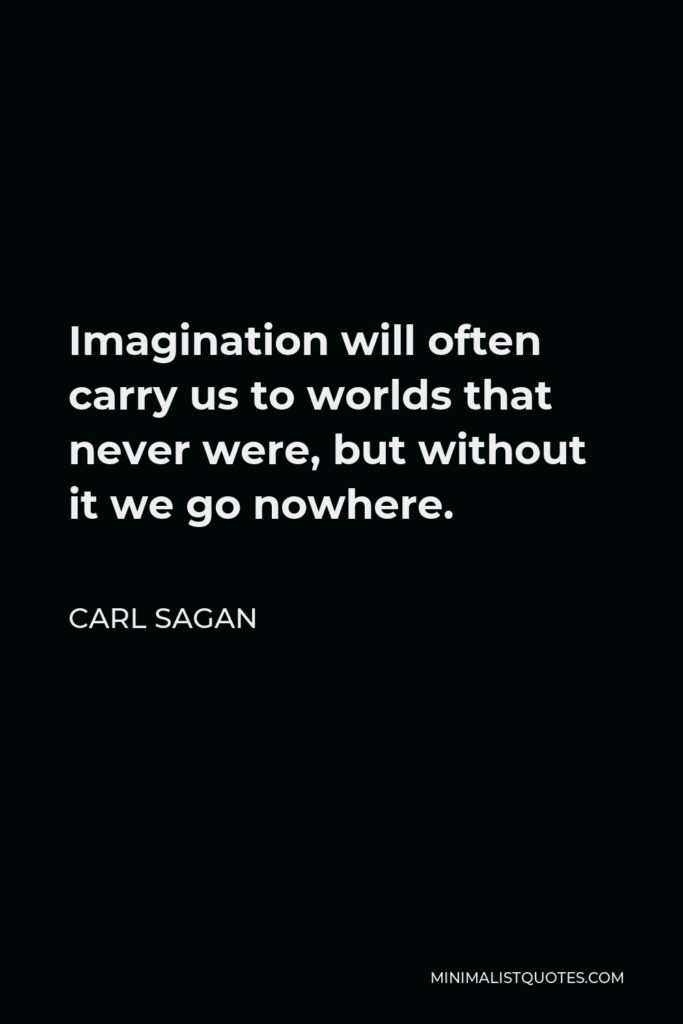 Carl Sagan Quote - Imagination will often carry us to worlds that never were, but without it we go nowhere.