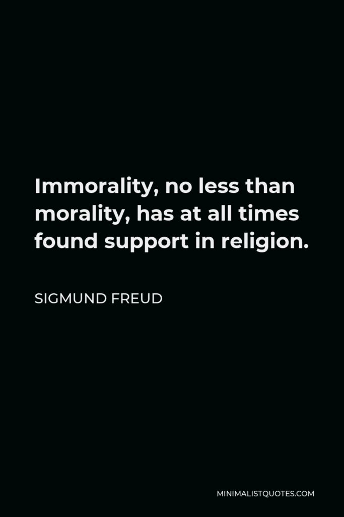 Sigmund Freud Quote - Immorality, no less than morality, has at all times found support in religion.