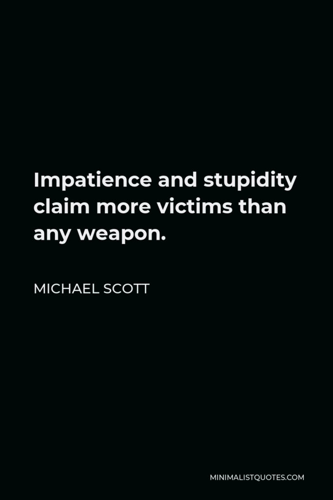 Michael Scott Quote - Impatience and stupidity claim more victims than any weapon.