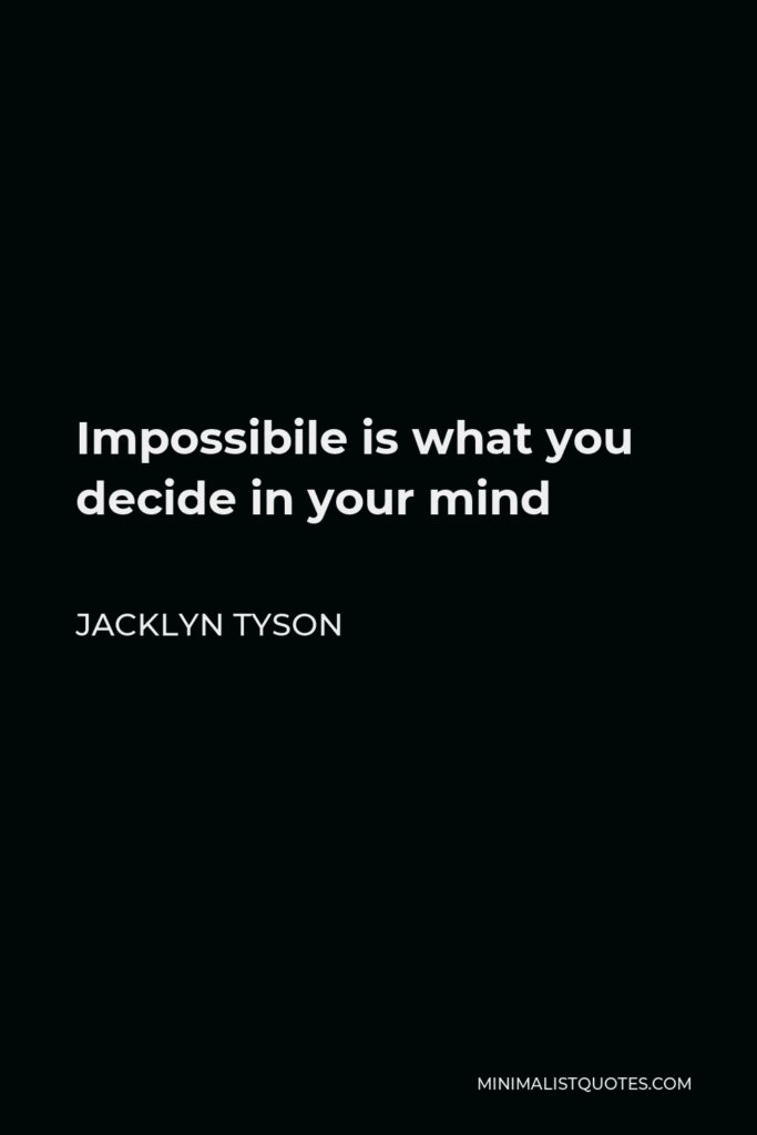Jacklyn Tyson Quote - Impossibile is what you decide in your mind