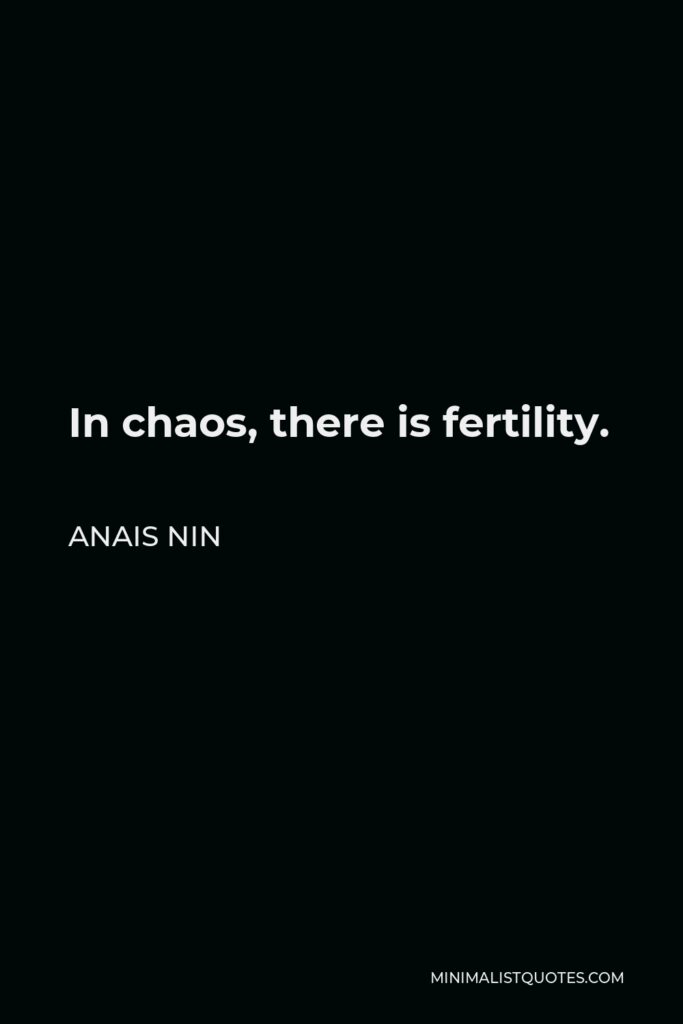 Anais Nin Quote - In chaos, there is fertility.