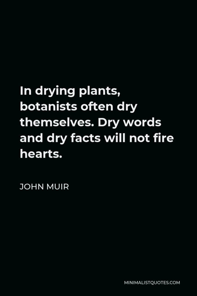 John Muir Quote - In drying plants, botanists often dry themselves. Dry words and dry facts will not fire hearts.