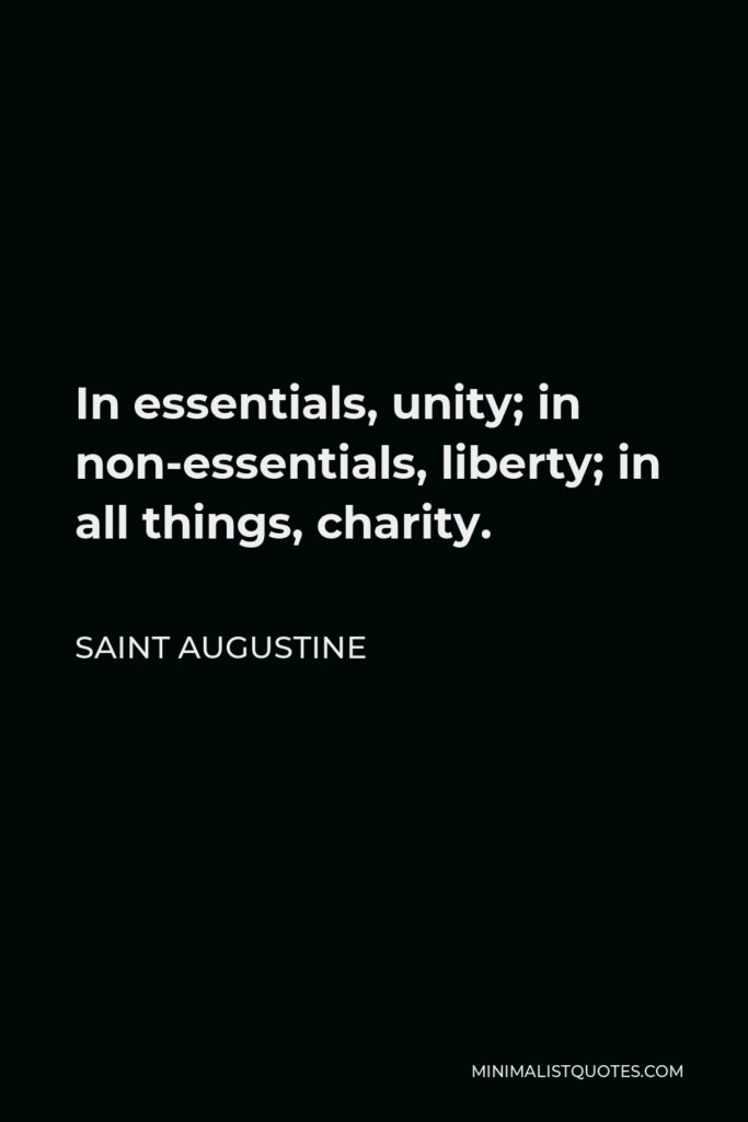Saint Augustine Quote - In essentials, unity; in non-essentials, liberty; in all things, charity.