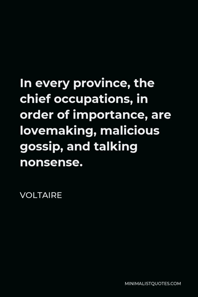 Voltaire Quote - In every province, the chief occupations, in order of importance, are lovemaking, malicious gossip, and talking nonsense.