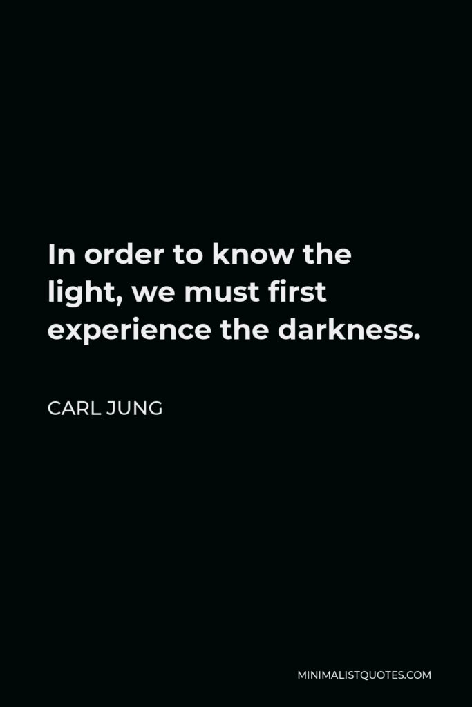 Carl Jung Quote - In order to know the light, we must first experience the darkness.
