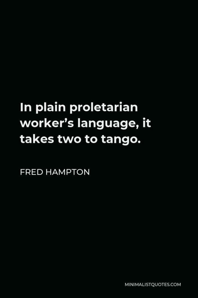 Fred Hampton Quote - In plain proletarian worker’s language, it takes two to tango.