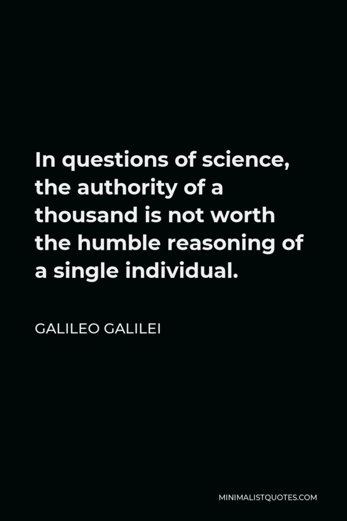 Galileo Galilei Quote In Questions Of Science The Authority Of A Thousand Is Not Worth The Humble Reasoning Of A Single Individual
