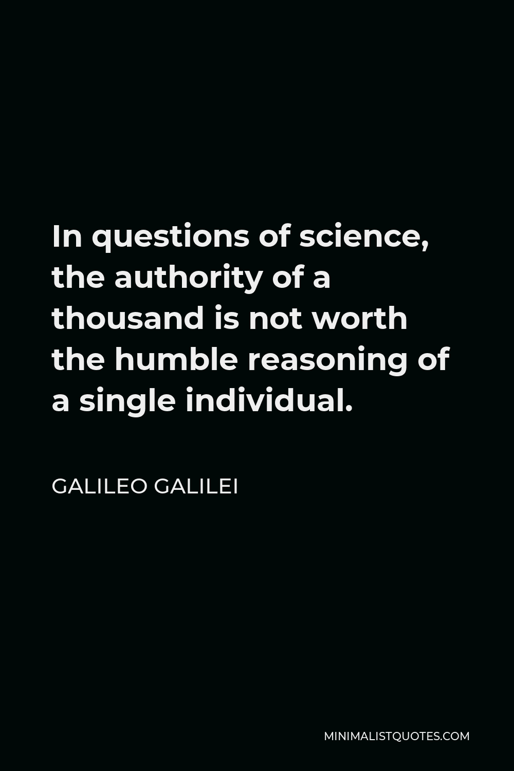 Galileo Galilei Quote - In questions of science, the authority of a thousand is not worth the humble reasoning of a single individual.