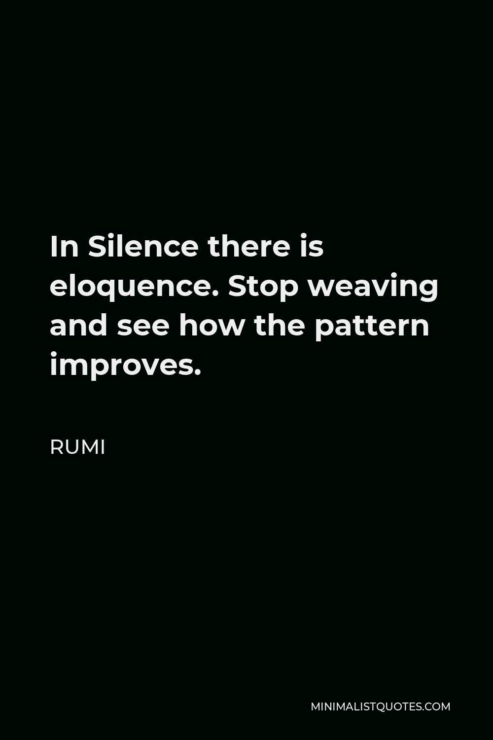 Rumi Quote - In Silence there is eloquence. Stop weaving and see how the pattern improves.
