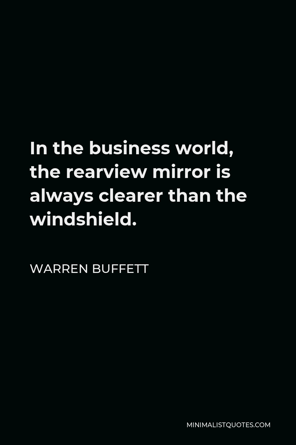 Warren Buffett Quote - In the business world, the rearview mirror is always clearer than the windshield.
