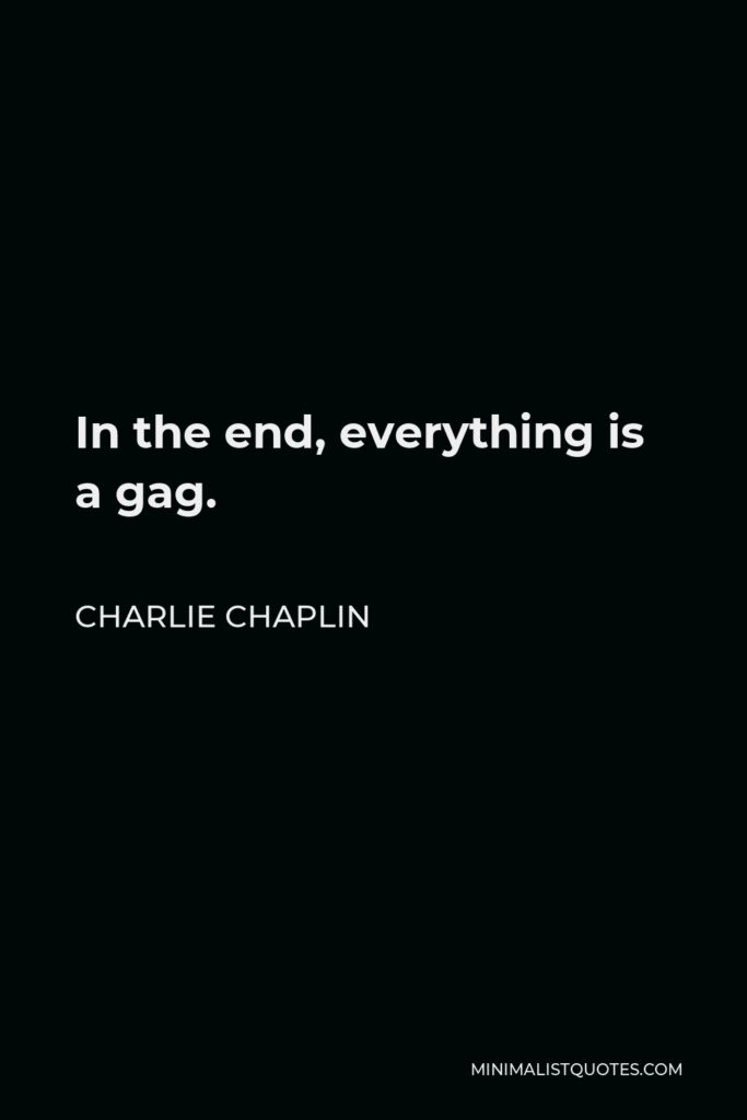 Charlie Chaplin Quote - In the end, everything is a gag.