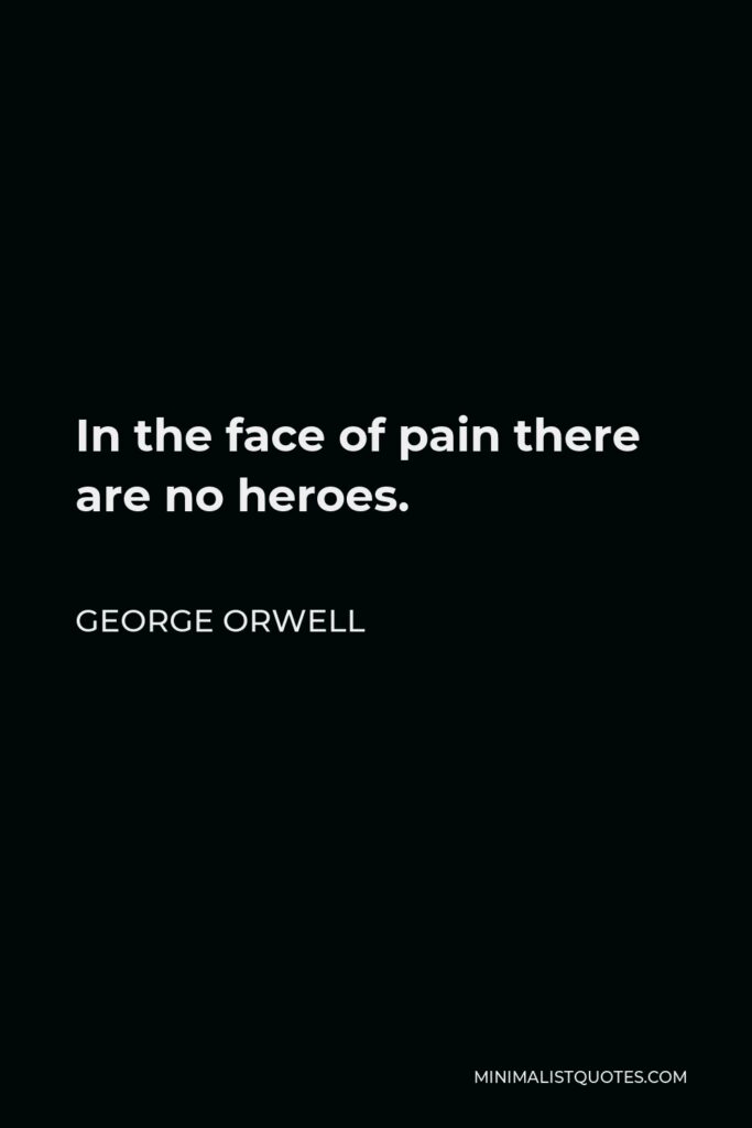 George Orwell Quote - In the face of pain there are no heroes.
