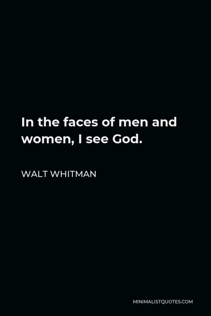 Walt Whitman Quote - In the faces of men and women, I see God.