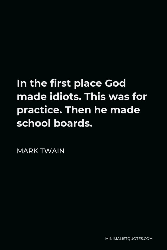 Mark Twain Quote - In the first place God made idiots. This was for practice. Then he made school boards.