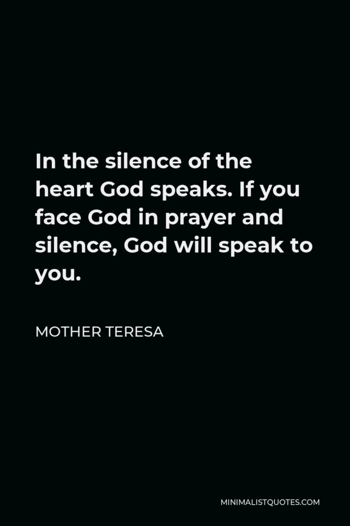Mother Teresa Quote - In the silence of the heart God speaks. If you face God in prayer and silence, God will speak to you.