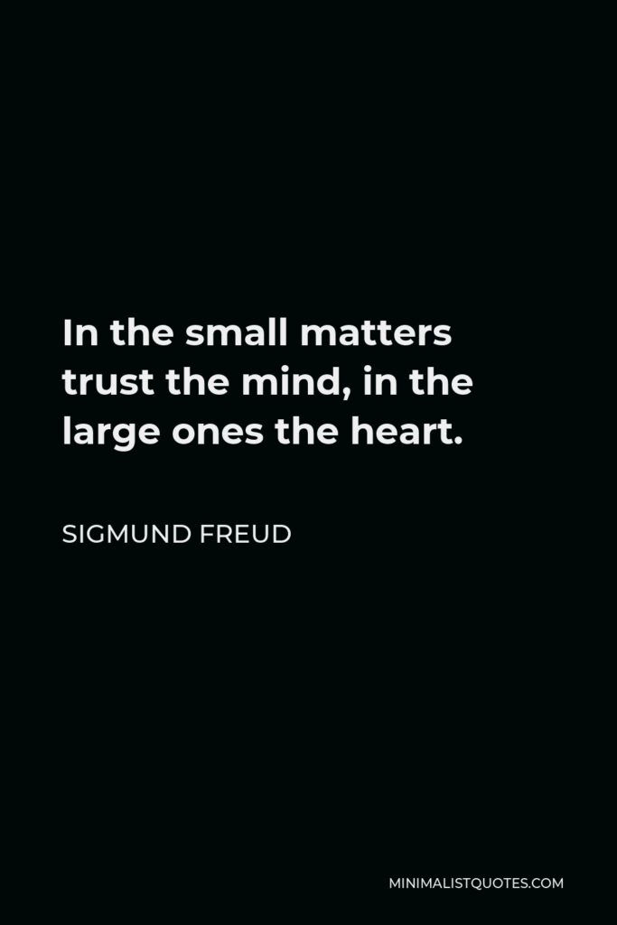 Sigmund Freud Quote - In the small matters trust the mind, in the large ones the heart.
