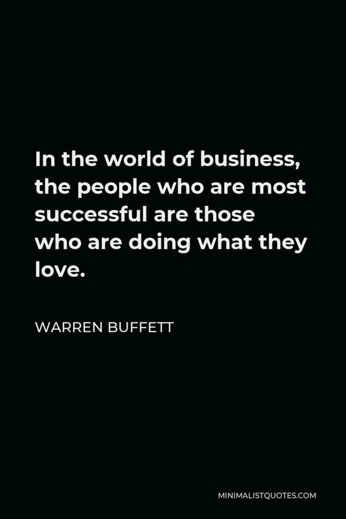 Warren Buffett Quote: In the world of business, the people who are most successful are those who are doing what they love.