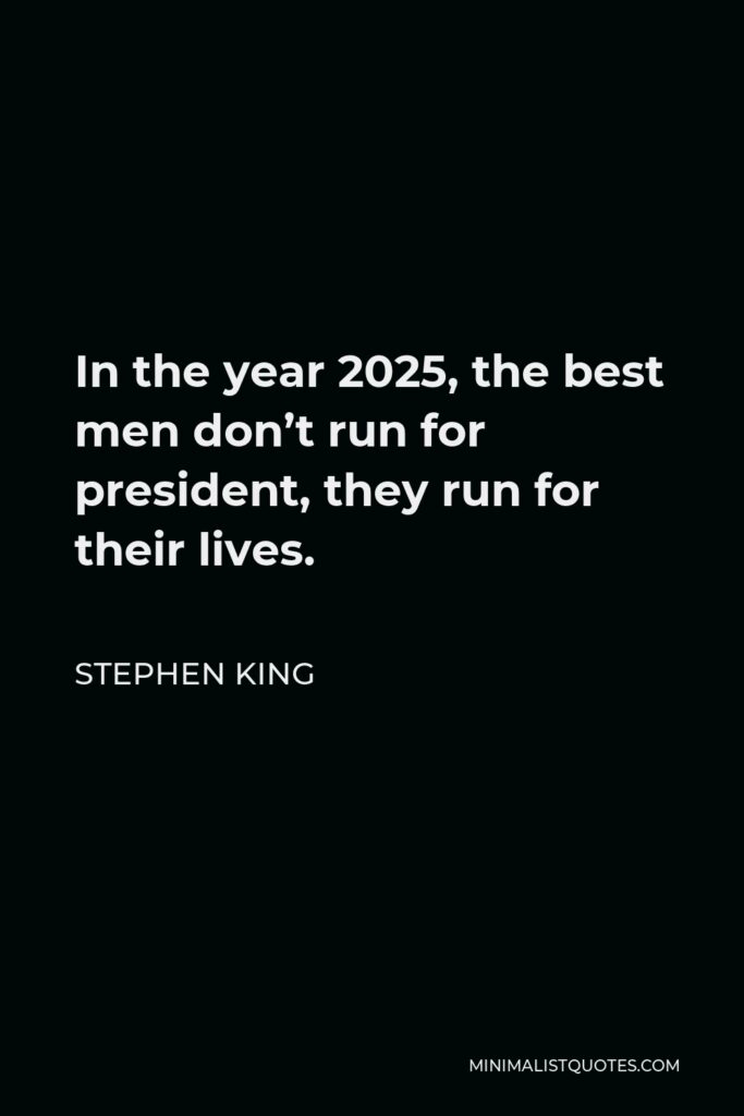 Stephen King Quote - In the year 2025, the best men don’t run for president, they run for their lives.