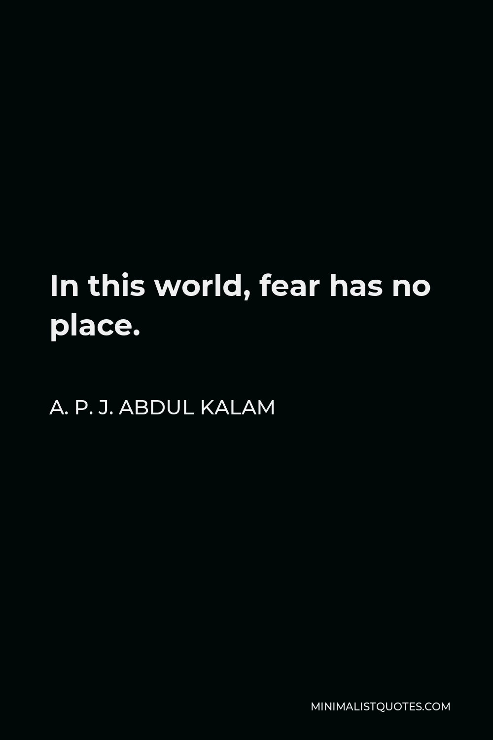 A. P. J. Abdul Kalam Quote - In this world, fear has no place.