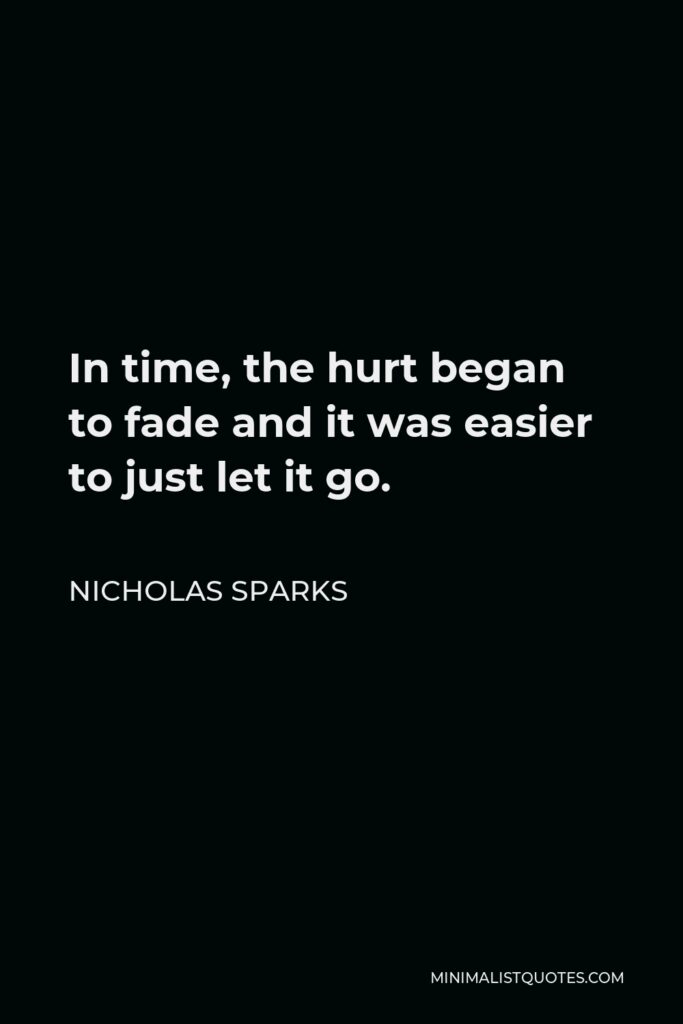 Nicholas Sparks Quote - In time, the hurt began to fade and it was easier to just let it go.