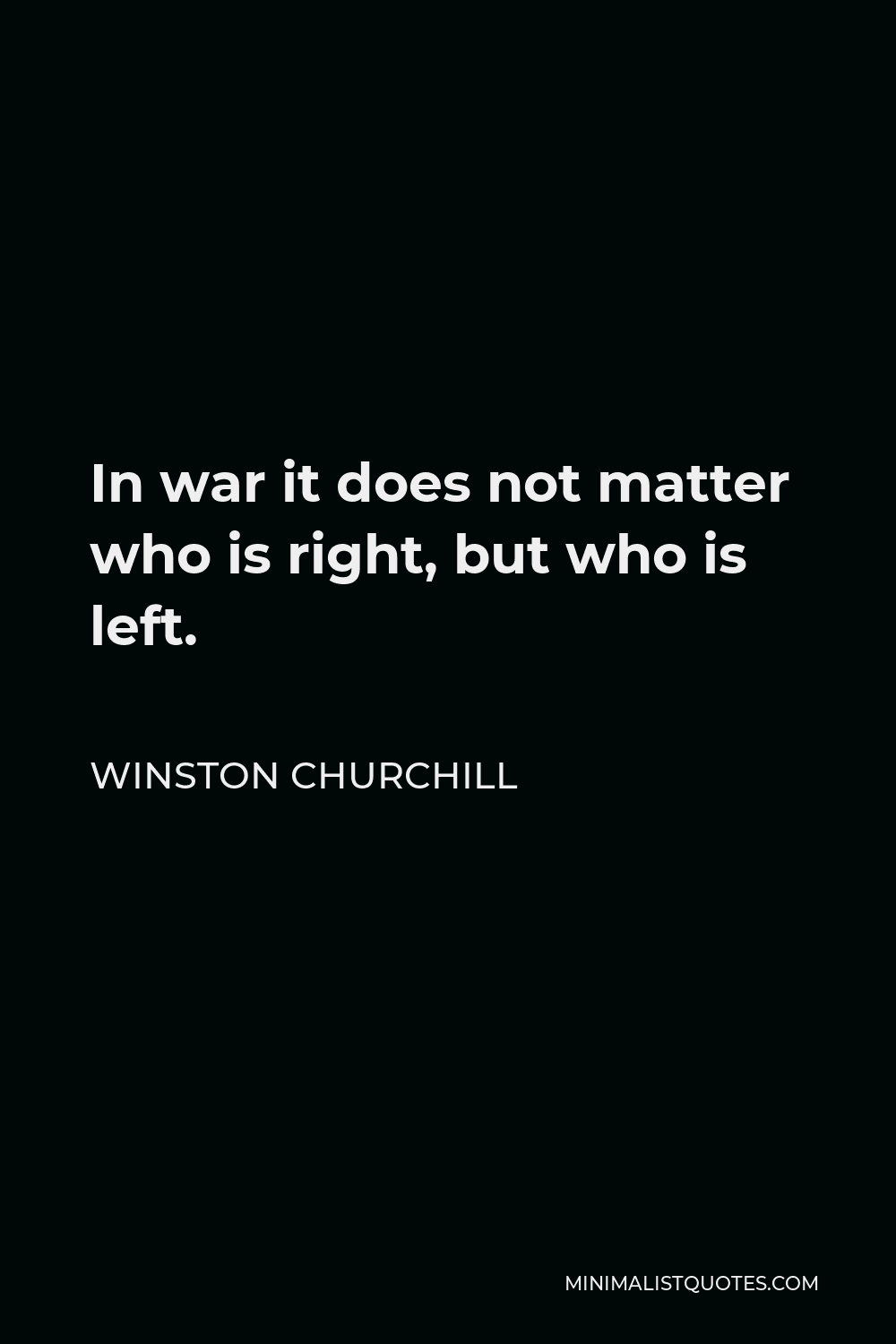 Winston Churchill Quote - In war it does not matter who is right, but who is left.