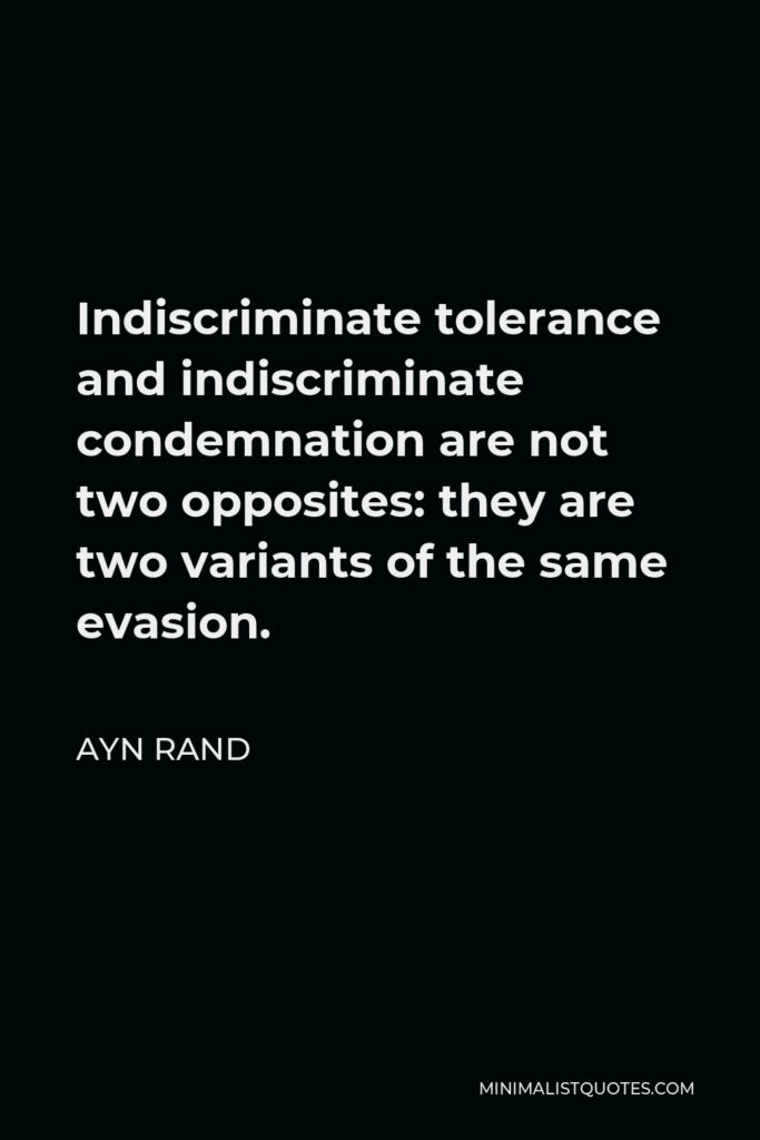 Ayn Rand Quote - Indiscriminate tolerance and indiscriminate condemnation are not two opposites: they are two variants of the same evasion.