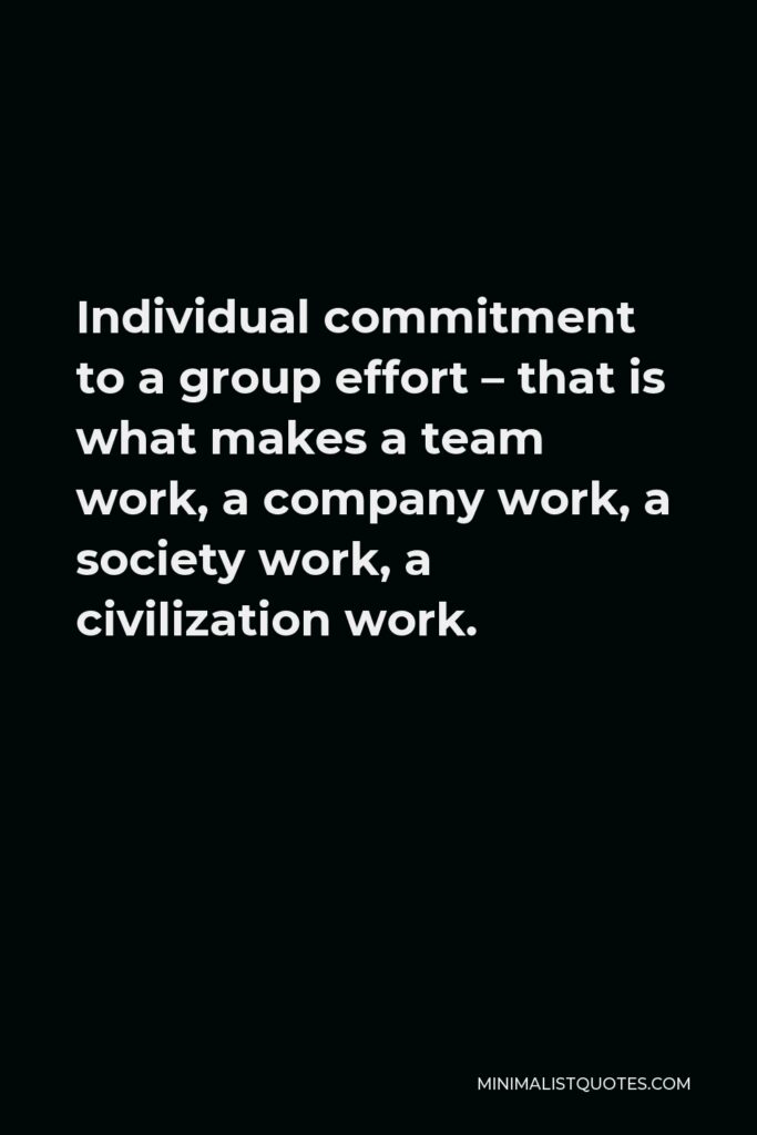 Vince Lombardi Quote - Individual commitment to a group effort – that is what makes a team work, a company work, a society work, a civilization work.