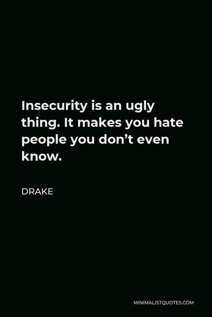 Drake Quote - Insecurity is an ugly thing. It makes you hate people you don’t even know.