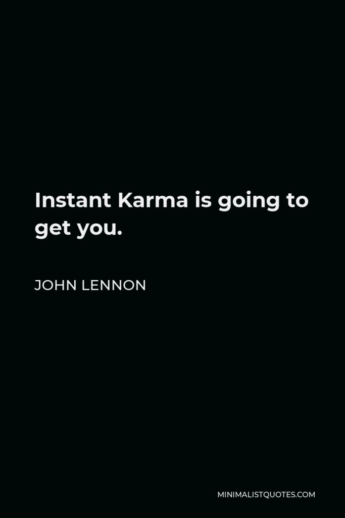 John Lennon Quote - Instant Karma is going to get you.
