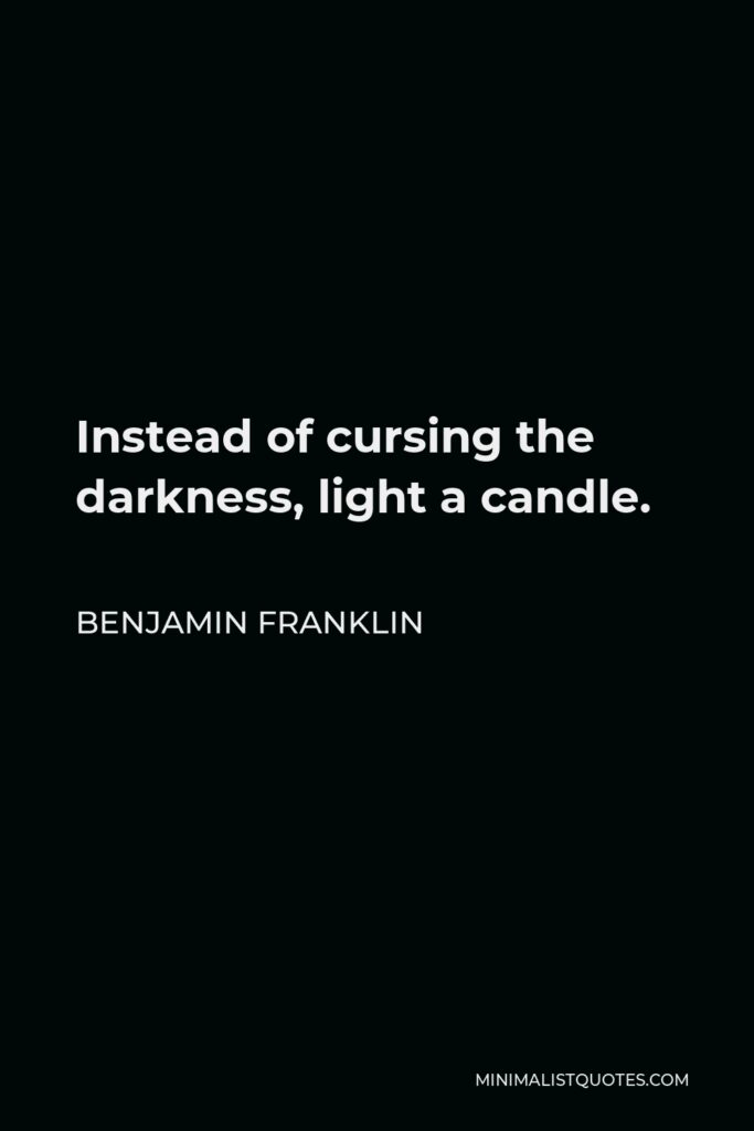 Benjamin Franklin Quote - Instead of cursing the darkness, light a candle.
