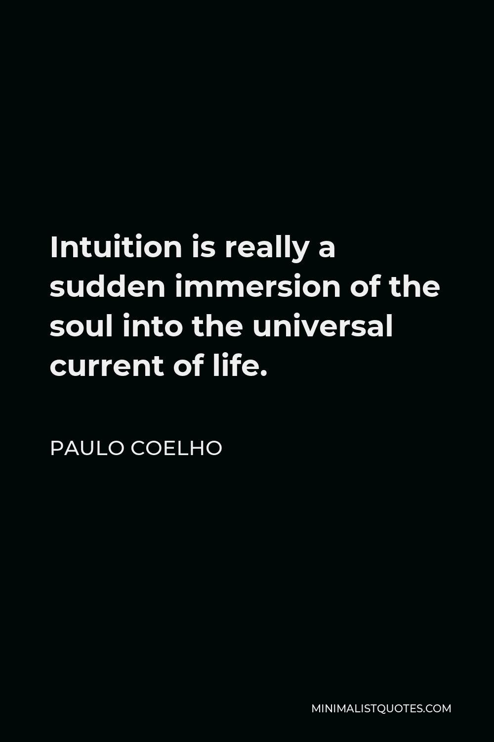Paulo Coelho Quote - Intuition is really a sudden immersion of the soul into the universal current of life.