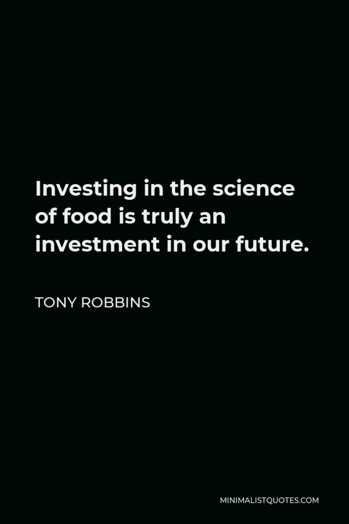 Tony Robbins Quote - Investing in the science of food is truly an investment in our future.
