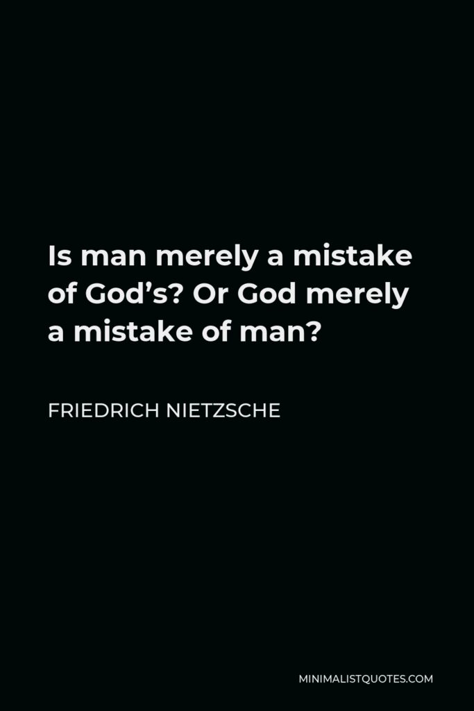 Friedrich Nietzsche Quote - Is man merely a mistake of God’s? Or God merely a mistake of man?