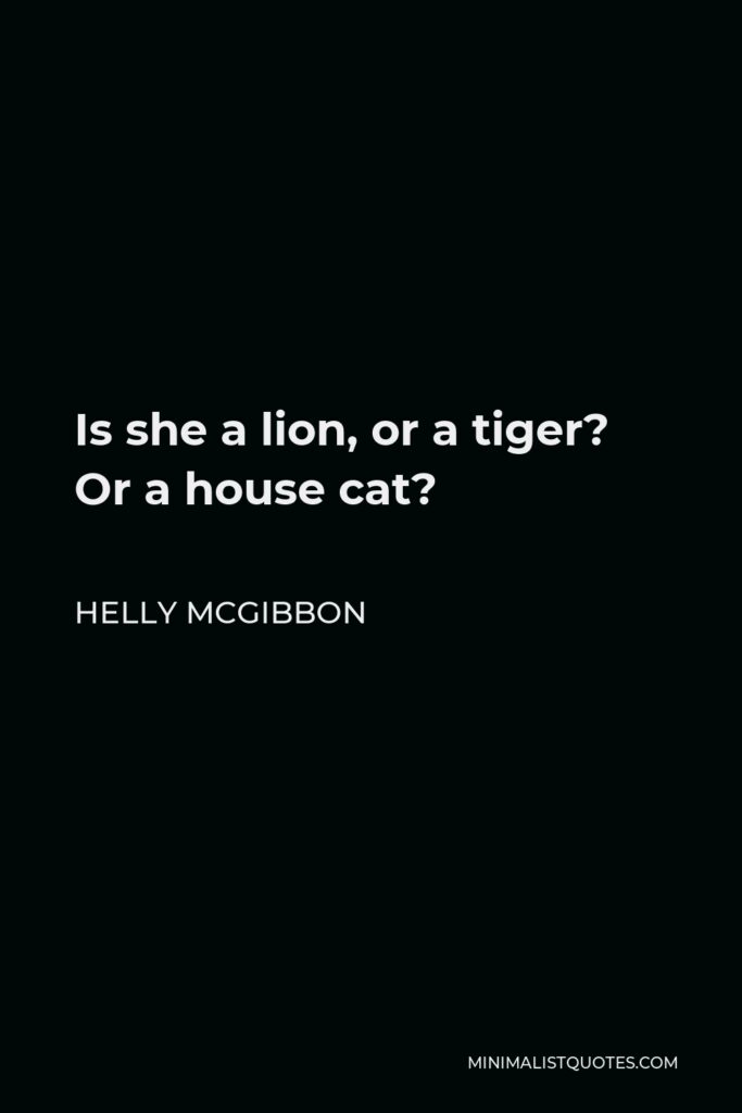 Helly McGibbon Quote - Is she a lion, or a tiger? Or a house cat?