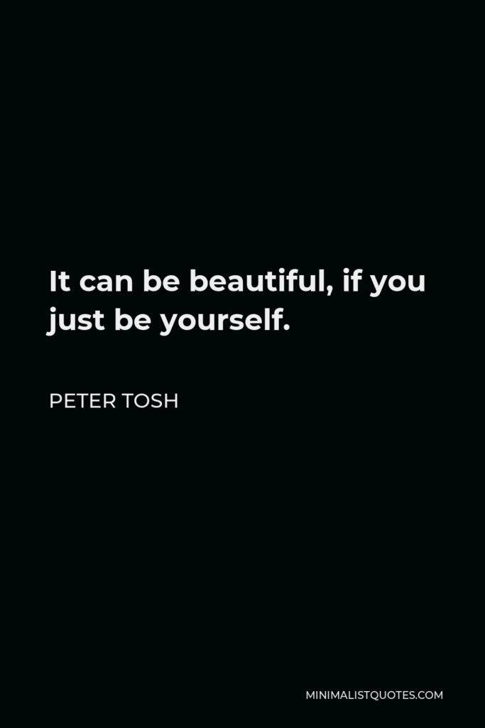 Peter Tosh Quote - It can be beautiful, if you just be yourself.