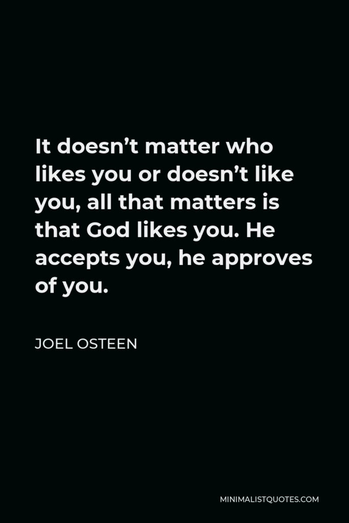 Joel Osteen Quote - It doesn’t matter who likes you or doesn’t like you, all that matters is that God likes you. He accepts you, he approves of you.