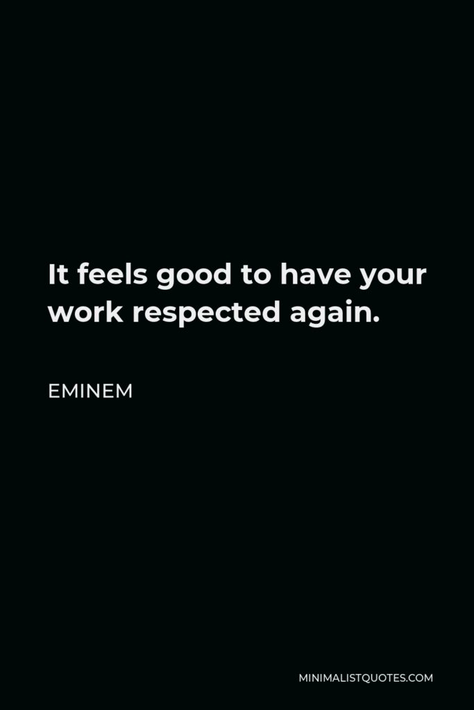 Eminem Quote - It feels good to have your work respected again.