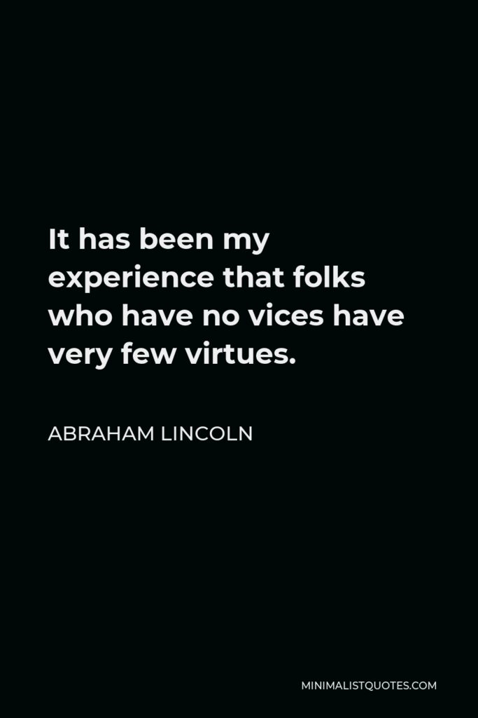 Abraham Lincoln Quote - It has been my experience that folks who have no vices have very few virtues.