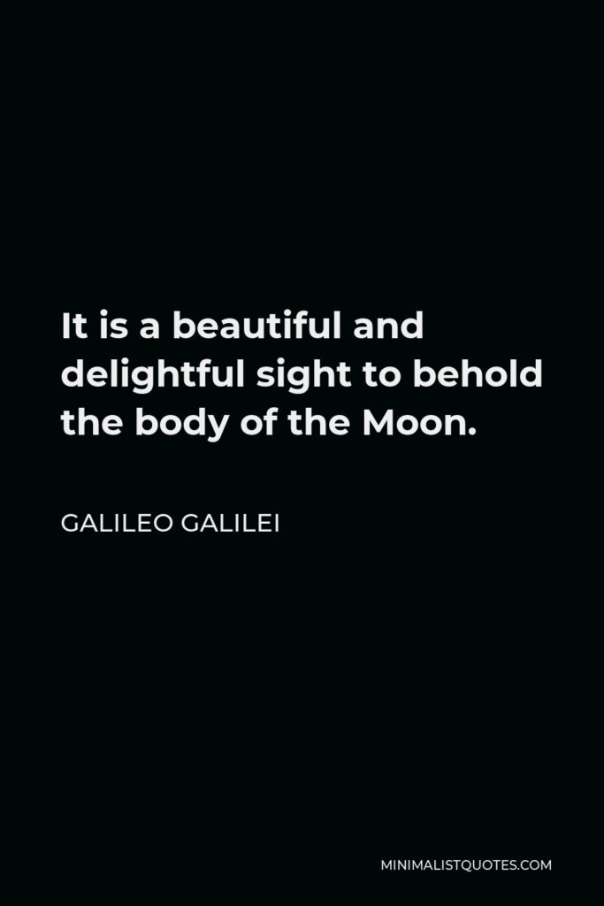 Galileo Galilei Quote - It is a beautiful and delightful sight to behold the body of the Moon.